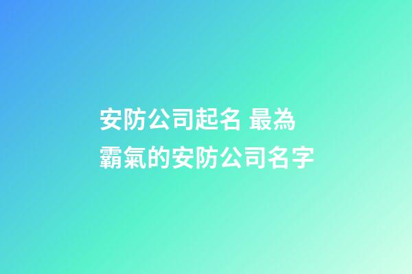 安防公司起名 最為霸氣的安防公司名字-第1張-公司起名-玄機派